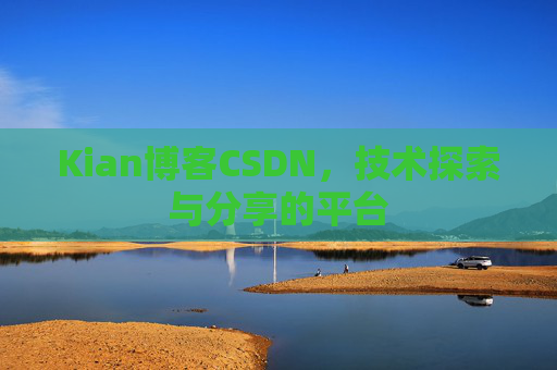 Kian博客CSDN，技术探索与分享的平台